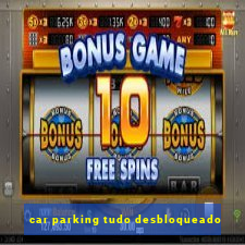 car parking tudo desbloqueado