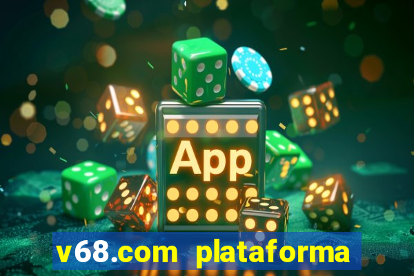 v68.com plataforma de jogos