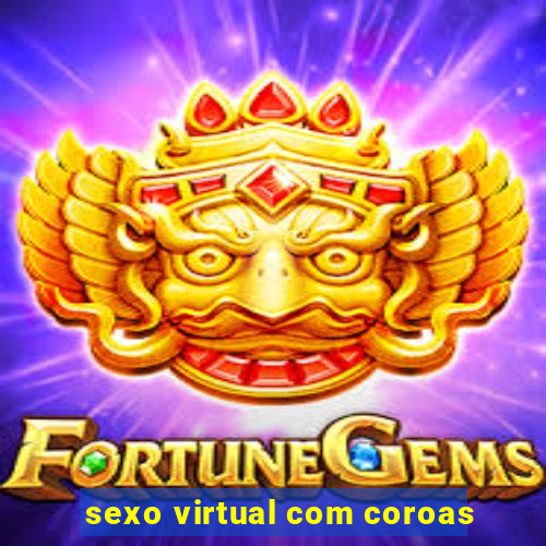 sexo virtual com coroas