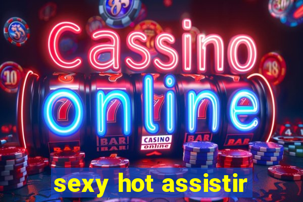 sexy hot assistir