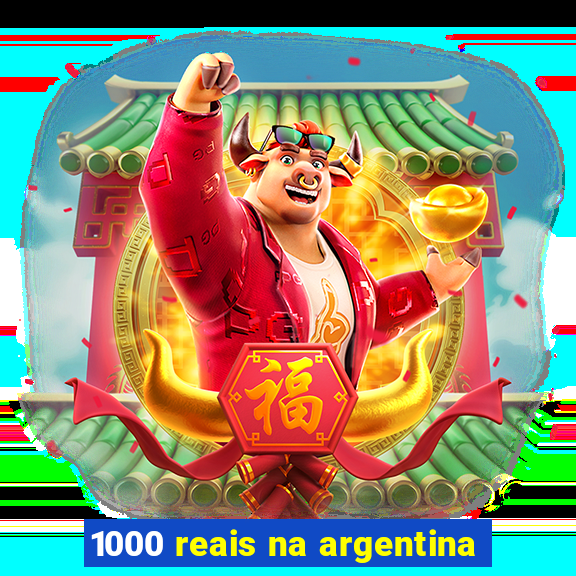 1000 reais na argentina