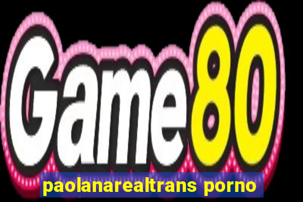 paolanarealtrans porno