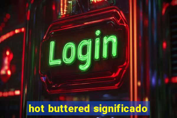 hot buttered significado