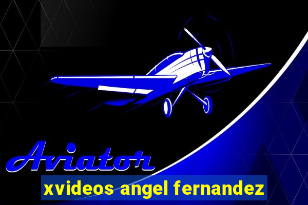 xvideos angel fernandez