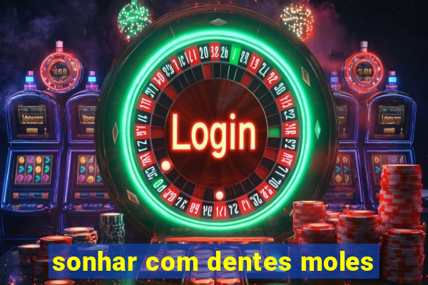 sonhar com dentes moles