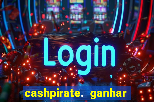 cashpirate. ganhar dinheiro jogando