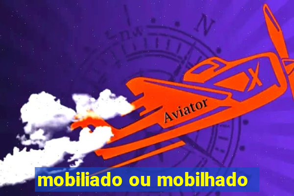 mobiliado ou mobilhado