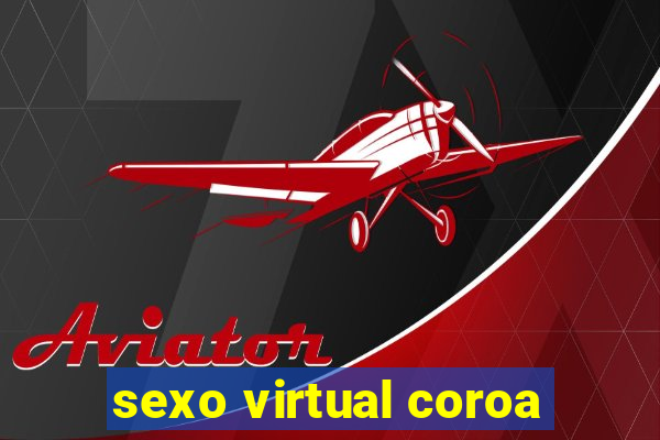 sexo virtual coroa