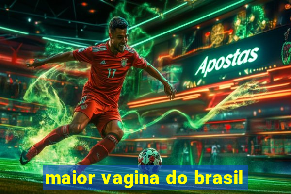 maior vagina do brasil