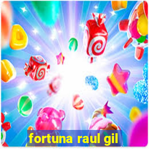 fortuna raul gil