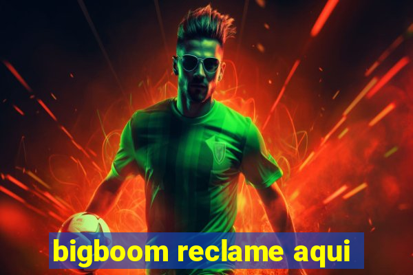 bigboom reclame aqui