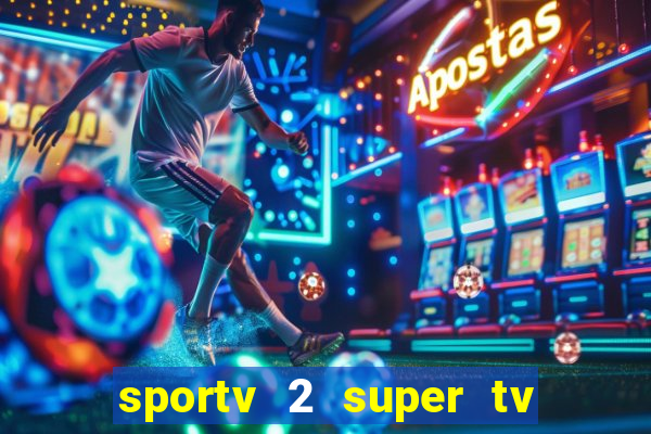 sportv 2 super tv ao vivo