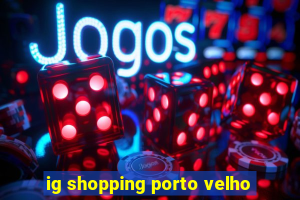 ig shopping porto velho