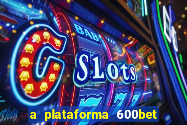 a plataforma 600bet é confiável