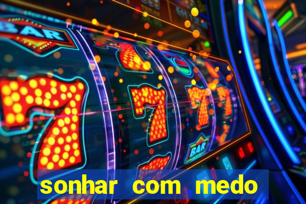 sonhar com medo jogo do bicho