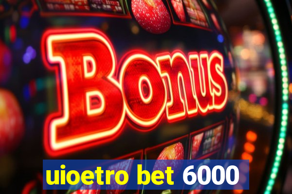 uioetro bet 6000