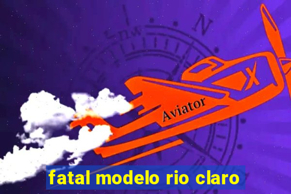 fatal modelo rio claro