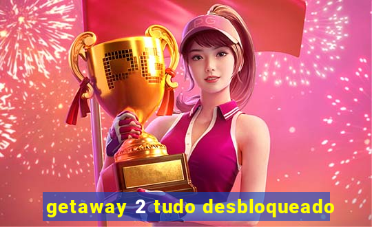 getaway 2 tudo desbloqueado