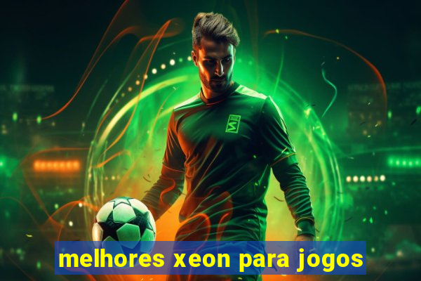 melhores xeon para jogos