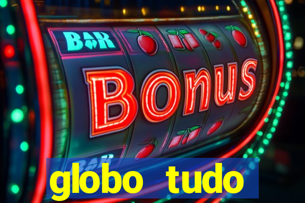 globo tudo absolutamente tudo