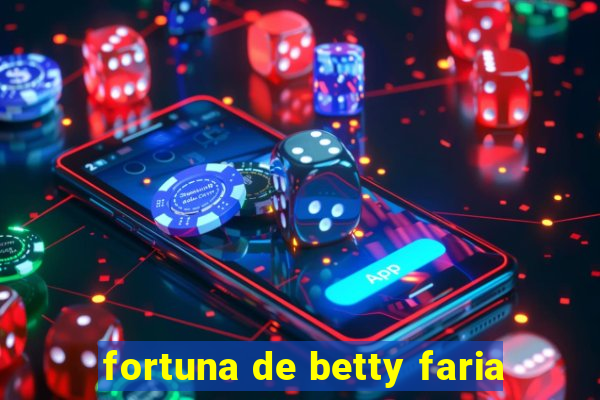 fortuna de betty faria