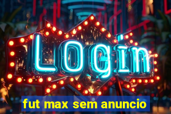 fut max sem anuncio