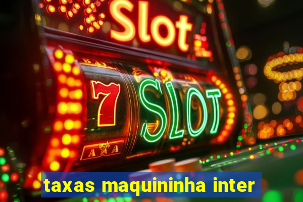 taxas maquininha inter