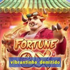 vibrantinho demitido do alterosa esporte