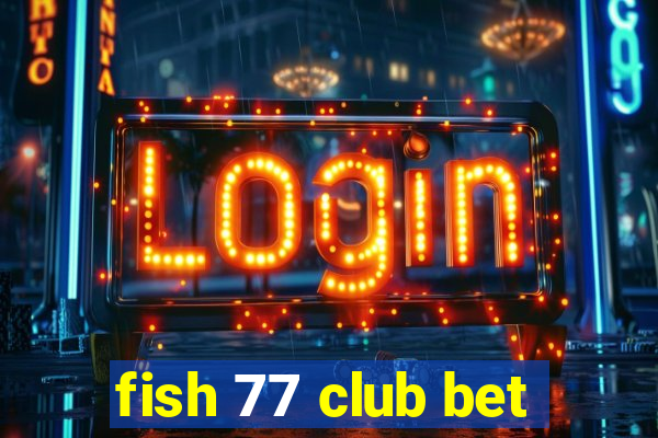 fish 77 club bet