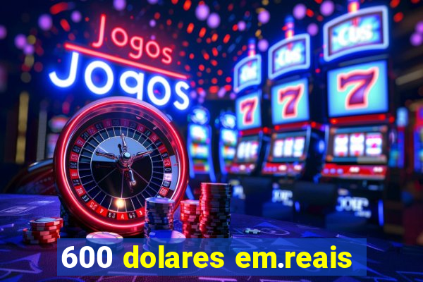 600 dolares em.reais