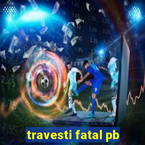 travesti fatal pb