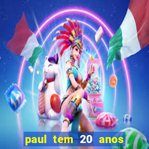 paul tem 20 anos de idade. a idade dele