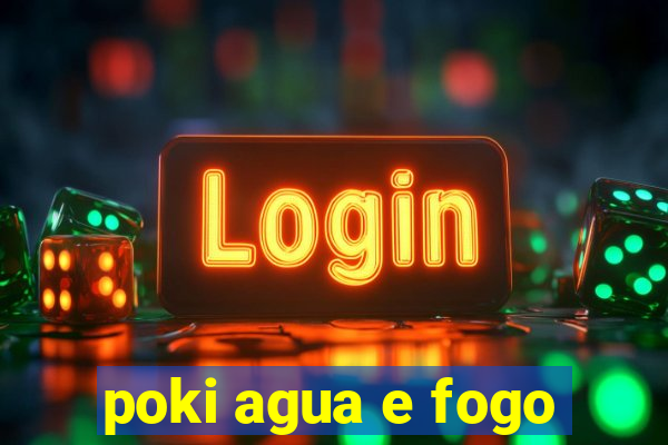 poki agua e fogo